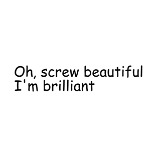 Oh Screw Beautiful I'm Brilliant T-Shirt