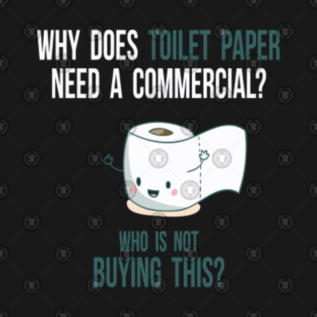 Why Does Toilet Paper Need A Commercial Funny Joke Eating TShirt
