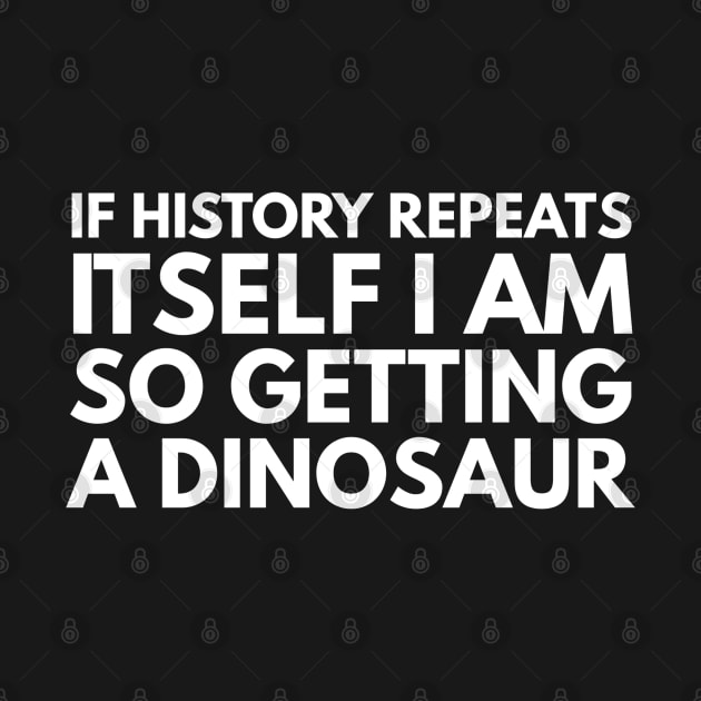 If History Repeats Itself I Am So Getting A Dinosaur - Funny Sayings by Textee Store