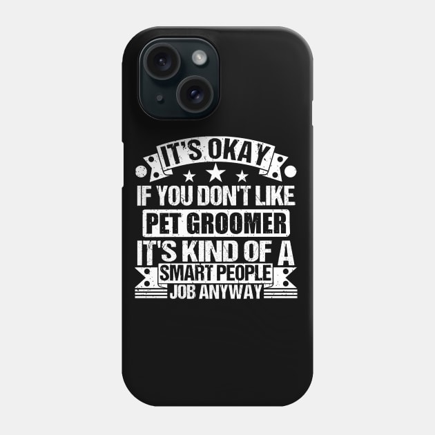 Pet Groomer lover It's Okay If You Don't Like Pet Groomer It's Kind Of A Smart People job Anyway Phone Case by Benzii-shop 