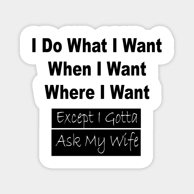 I Do What I Want When I Want Where I Want Except I Gotta Ask My Wife Funny T-shirt Funny Gifts For Men T shirt Gift For Husband Magnet by satyam012