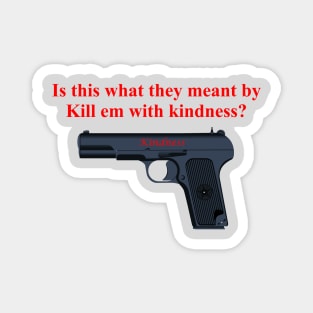 Kill em with kindness. Magnet