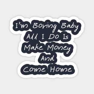 I'm Boring Baby All I Do Is Make Money And Come Home Magnet