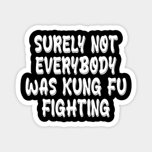 surely not everybody was kung fu fighting Magnet
