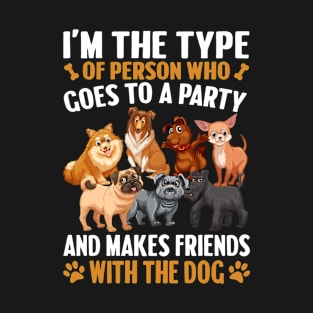 I’m The Type Of Person Who Goes To A Party And Make Friends With The Dog T-Shirt