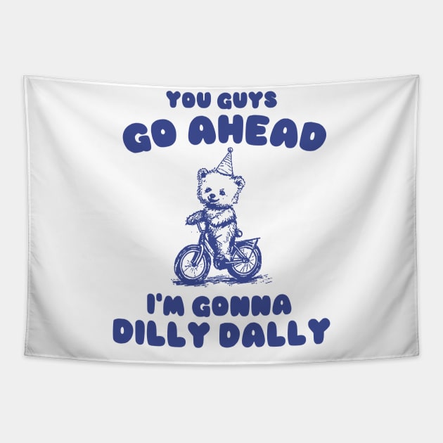 You Guys Go Ahead I'm Gonna Dilly Dally Shirt,  Funny Y2K Vintage Bear Meme Tapestry by Y2KSZN