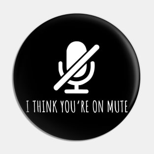 I Think You're On Mute Funny Pin