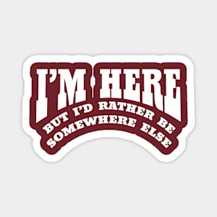 I'M HERE BUT I'D RATHER BE SOMEWHERE ELSE Magnet