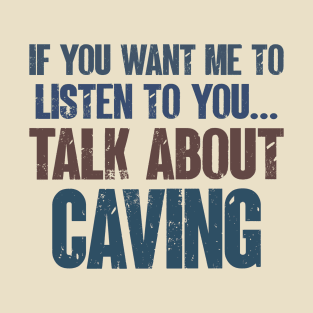 If You Want Me to Listen to You Talk About Caving Funny Caver Cave Explorer Gift T-Shirt