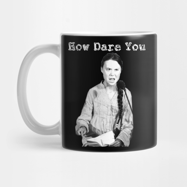 Greta Thunberg How Dare You Greta Thunberg Tasse Teepublic De