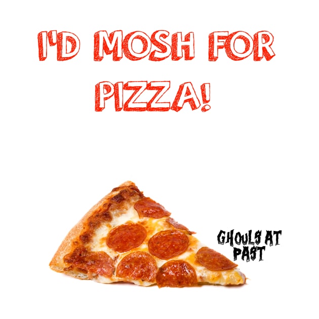 Ghouls At Past: I'd Mosh For Pizza Tee by GhoulsAtPast