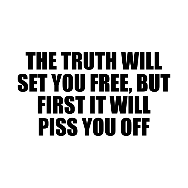 The truth will set you free, but first it will piss you off by D1FF3R3NT