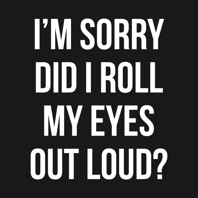 Did I roll my eyes out loud T Shirt Funny sarcastic gift tee by RedYolk