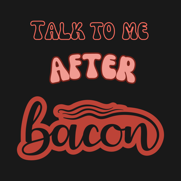 Talk to me after bacon by Createdreams