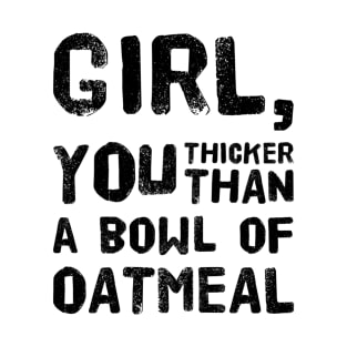 Girl, You Thicker than a Bowl of Oatmeal T-Shirt