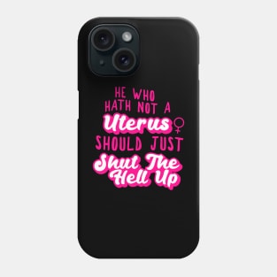 he who hath not a uterus should just shut the hell up Phone Case