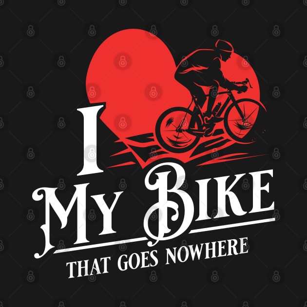 I love my bike - That goes nowhere - Funny Spin Class, Biking & Cycling Gifts by Shirtbubble