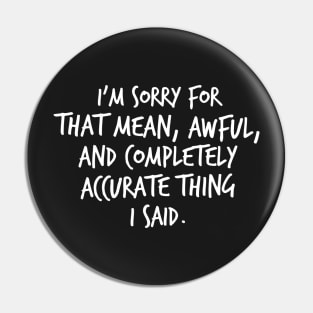 I'm Sorry For That Mean, Awful and Completely Accurate Thing I Said. Pin