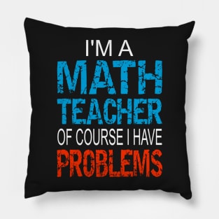 Im A Math Teacher of course I have problems - Funny math teacher gift Pillow