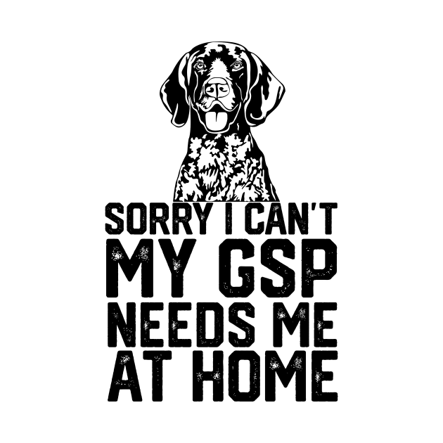 funny sorry i can't my German shorthaired pointer needs me at home by spantshirt