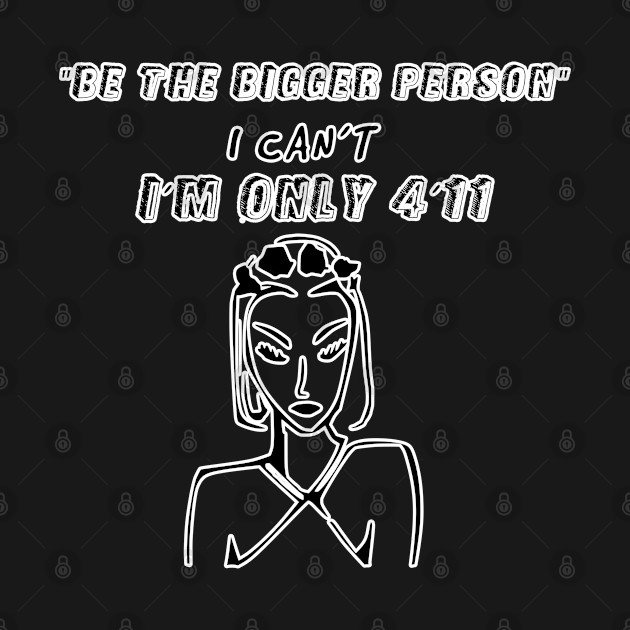 Disover Be the bigger person, I can't im only 4ft11 - Funny Girl - T-Shirt