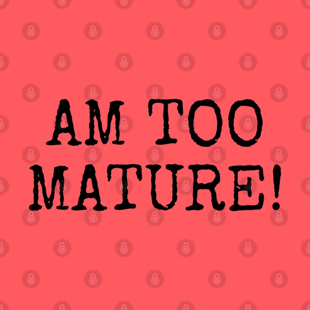 Am too Mature! by Among the Leaves Apparel