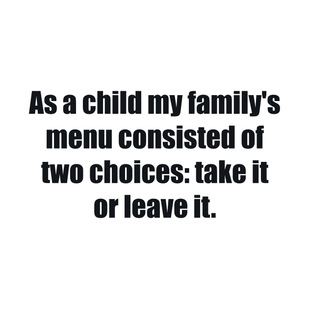 As a child my family's menu consisted of two choices take it or leave it by BL4CK&WH1TE 