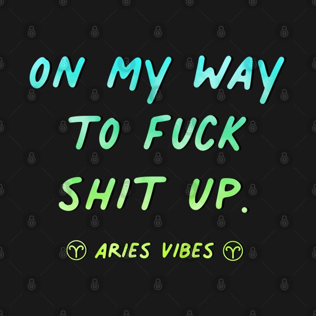 On my way to fuck shit up Aries funny sarcastic quote quotes zodiac astrology signs horoscope by Astroquotes