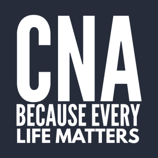 CNA NURSE  BECAUSE EVERY LIFE MATTERS T-Shirt