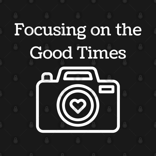 "Focusing on the Good Times" by MCsab Creations