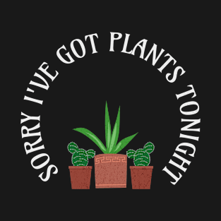 Sorry I've got plants tonight T-Shirt