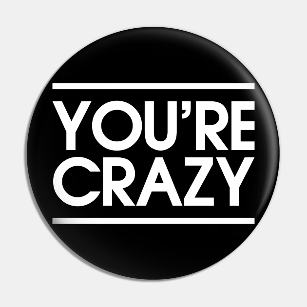 you're crazy - Youre Crazy - Pin | TeePublic