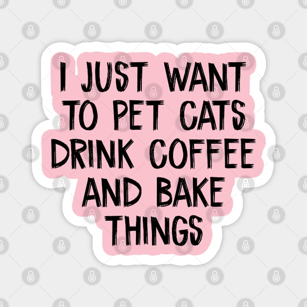 I just want to pet cats drink coffee and bake things Magnet by TIHONA