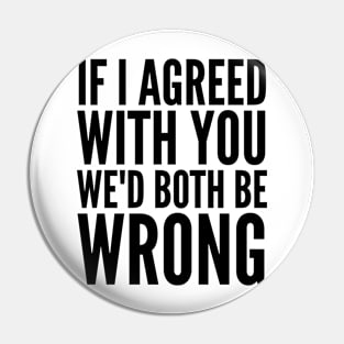 If I Agreed With You We'd Both Be Wrong Pin