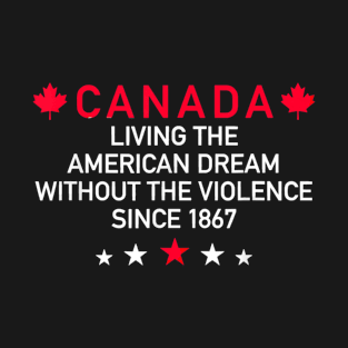 Canada Living The American Dream Without The Violence Since 1867 T-Shirt