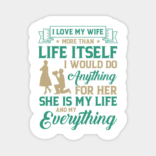 I Love My Wife More Than Life Itself I Would Do Anything For Her She Is My Life And My Everything Wife Magnet Teepublic