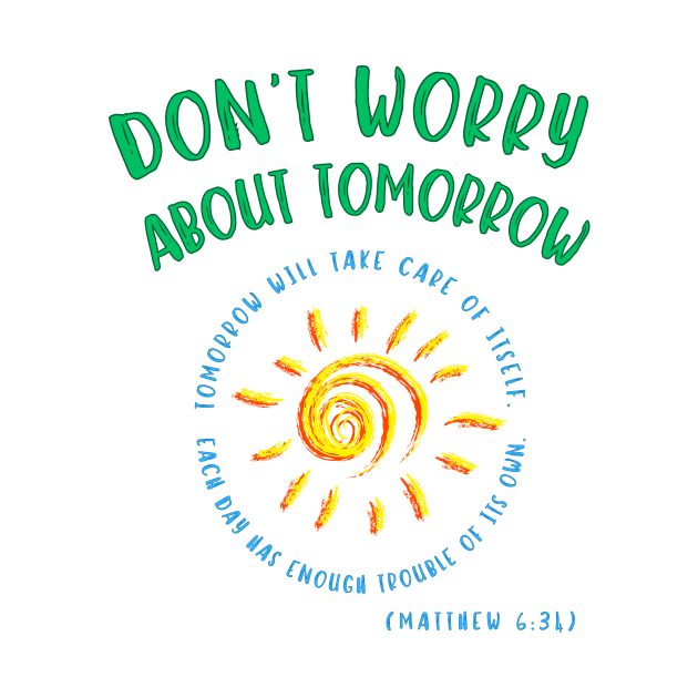 Don't Worry About Tomorrow. Tomorrow will take care of itself. Bible verse - Matthew 6:34. by MotleyRidge