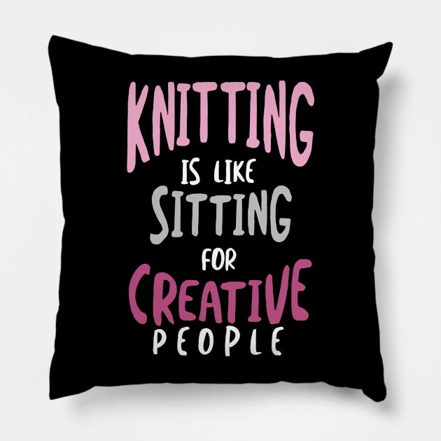 Knitting is Like Sitting for Creative People Pillow by whyitsme