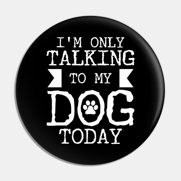 I'm Only Talking To My Dog Today Pin by Tesszero