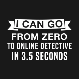 I Can Go from Zero to Online Detective in 3.5 Seconds T-Shirt