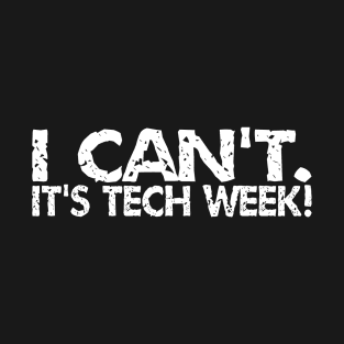 I Can't. It's Tech Week T-Shirt