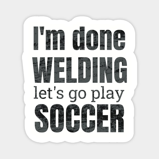 I'm done welding, let's go play soccer design Magnet by NdisoDesigns