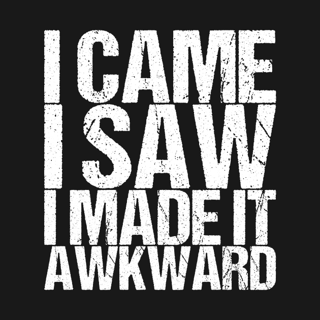 I Came I Saw I Made It Awkward by shirtsbase