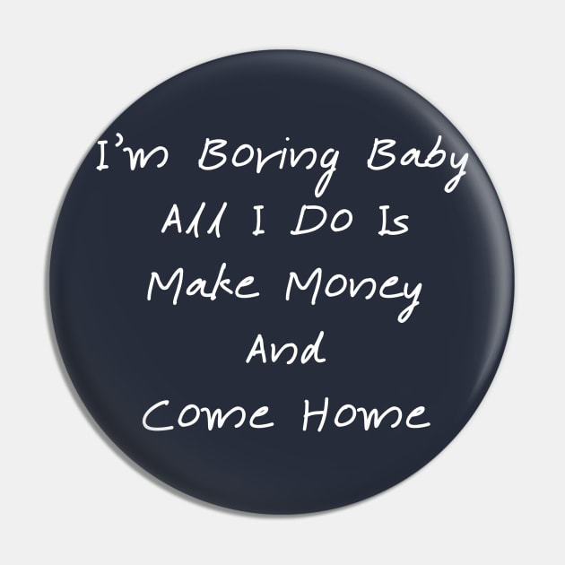 I'm Boring Baby All I Do Is Make Money And Come Home Pin by T-SHIRT-2020