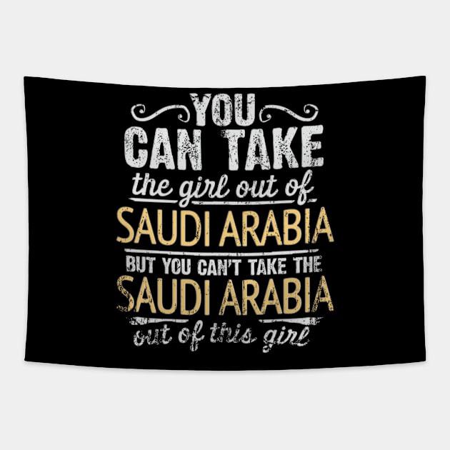 You Can Take The Girl Out Of Saudi Arabia But You Cant Take The Saudi Arabia Out Of The Girl - Gift for Saudi Arabian With Roots From Saudi Arabia Tapestry by Country Flags