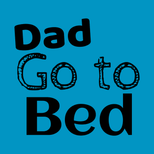 DAD GO TO BED BLACK T-Shirt