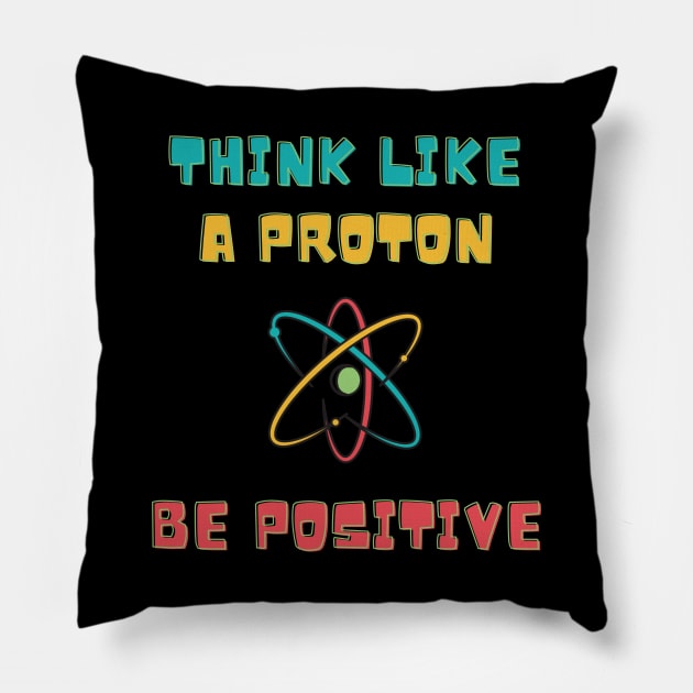 Think Like A Proton Be Positive Pillow by 30.Dec