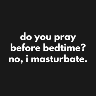 Do You Pray Before Bedtime? No, I Masturbate. T-Shirt