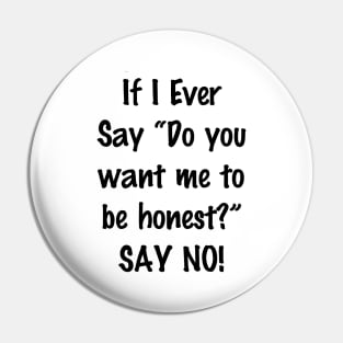 If I Ever Say Do You Want Me to Be Honest Say No Pin