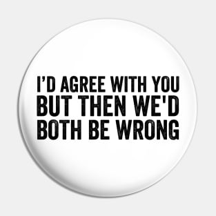 Funny  Quotes - I'd Agree With You, But Then We'd Both Be Wrong Style Black Pin